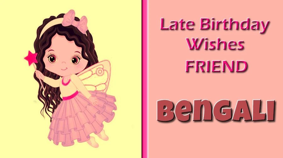 Late birthday wishes for friend in Bangla - বন্ধুর জন্য বাংলায় জন্মদিনের শুভেচ্ছা | বন্ধুর জন্য শুভ কামনা